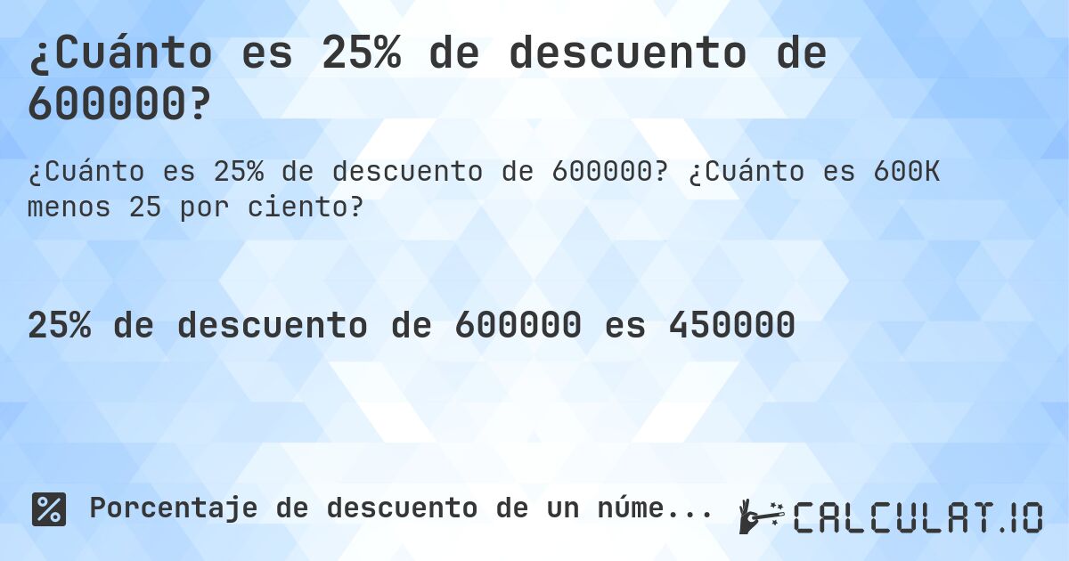¿Cuánto es 25% de descuento de 600000?. ¿Cuánto es 600K menos 25 por ciento?