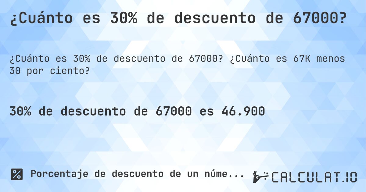 ¿Cuánto es 30% de descuento de 67000?. ¿Cuánto es 67K menos 30 por ciento?