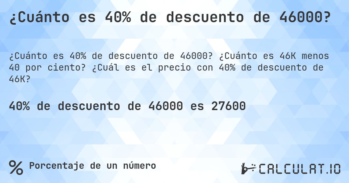 ¿Cuánto es 40% de descuento de 46000?. ¿Cuánto es 46K menos 40 por ciento? ¿Cuál es el precio con 40% de descuento de 46K?