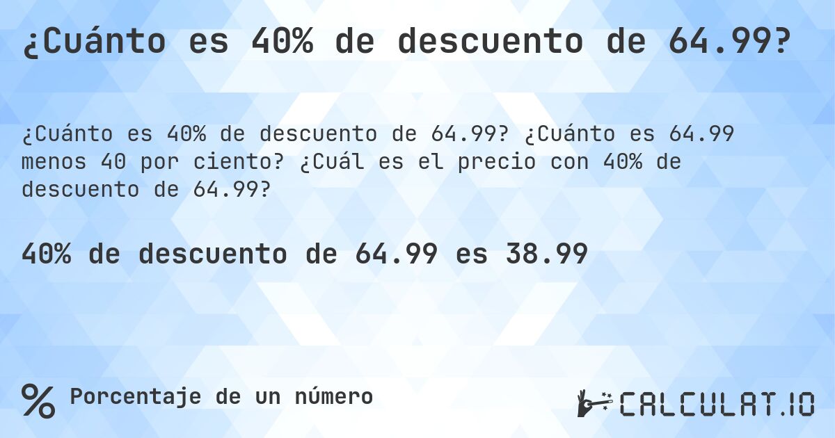 ¿Cuánto es 40% de descuento de 64.99?. ¿Cuánto es 64.99 menos 40 por ciento? ¿Cuál es el precio con 40% de descuento de 64.99?