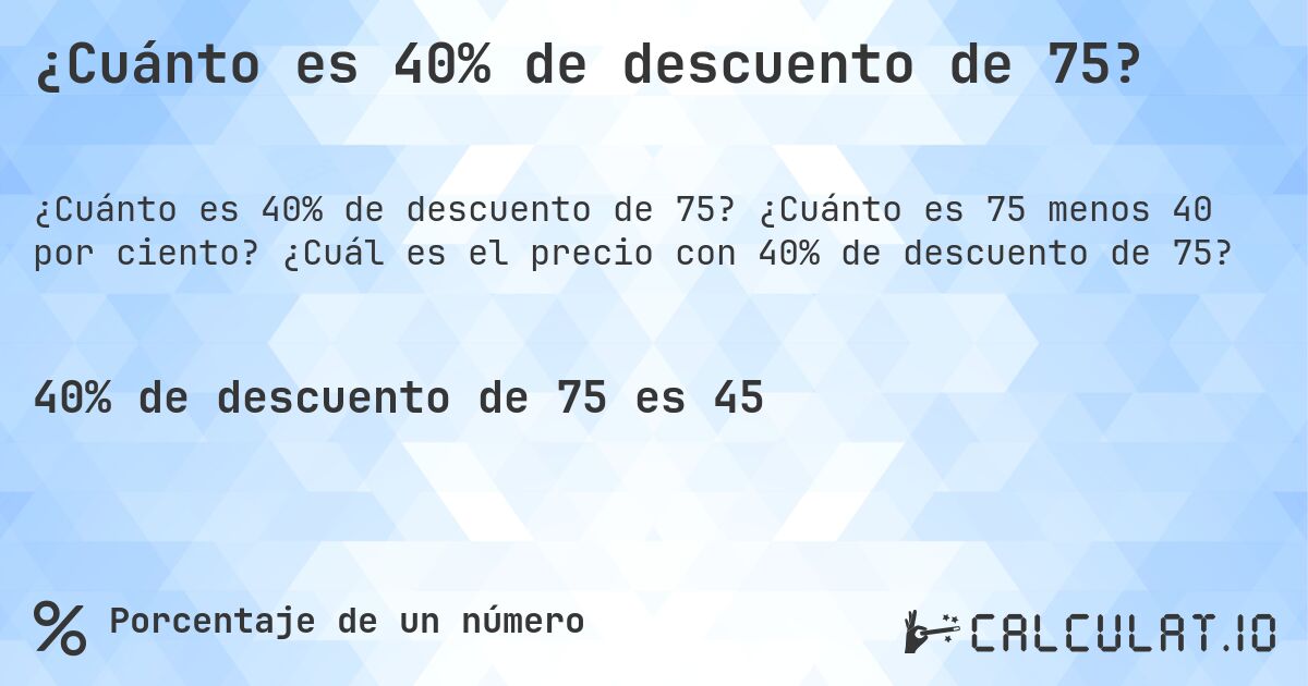 ¿Cuánto es 40% de descuento de 75?. ¿Cuánto es 75 menos 40 por ciento? ¿Cuál es el precio con 40% de descuento de 75?