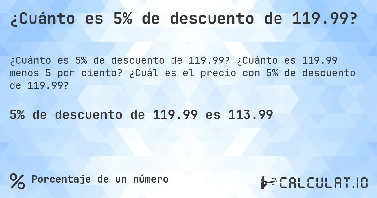 ¿Cuánto es 5% de descuento de 119.99?. ¿Cuánto es 119.99 menos 5 por ciento? ¿Cuál es el precio con 5% de descuento de 119.99?