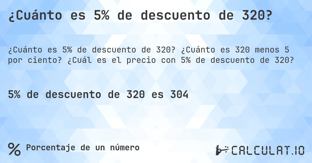 ¿Cuánto es 5% de descuento de 320?. ¿Cuánto es 320 menos 5 por ciento? ¿Cuál es el precio con 5% de descuento de 320?