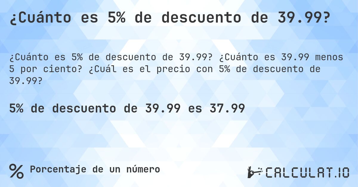 ¿Cuánto es 5% de descuento de 39.99?. ¿Cuánto es 39.99 menos 5 por ciento? ¿Cuál es el precio con 5% de descuento de 39.99?