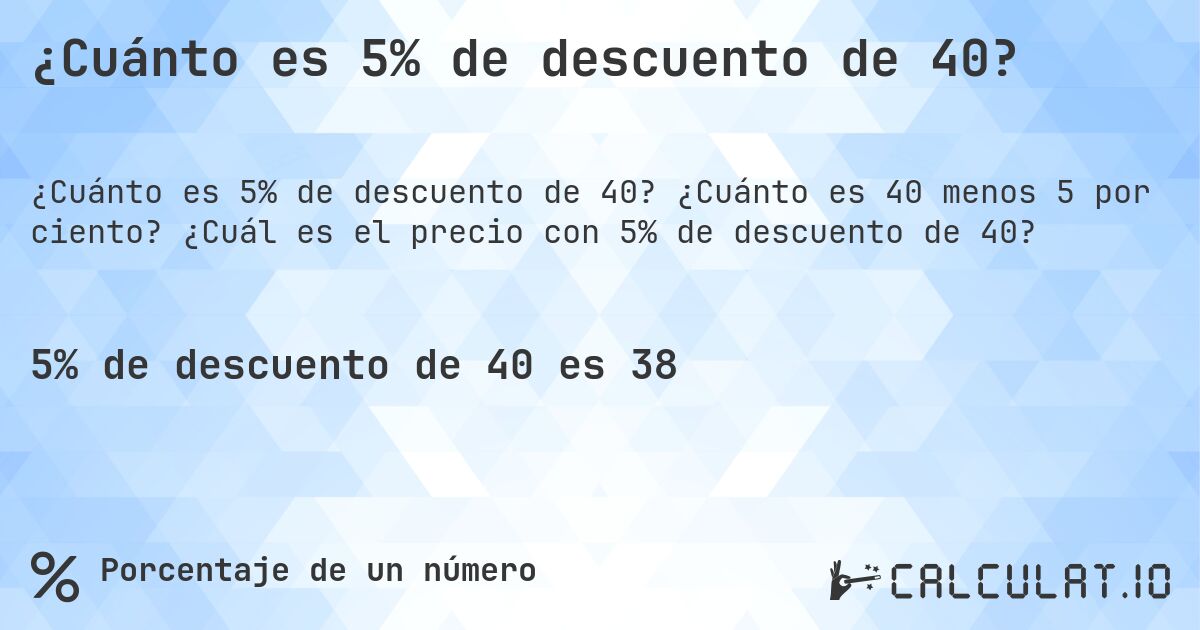 ¿Cuánto es 5% de descuento de 40?. ¿Cuánto es 40 menos 5 por ciento? ¿Cuál es el precio con 5% de descuento de 40?