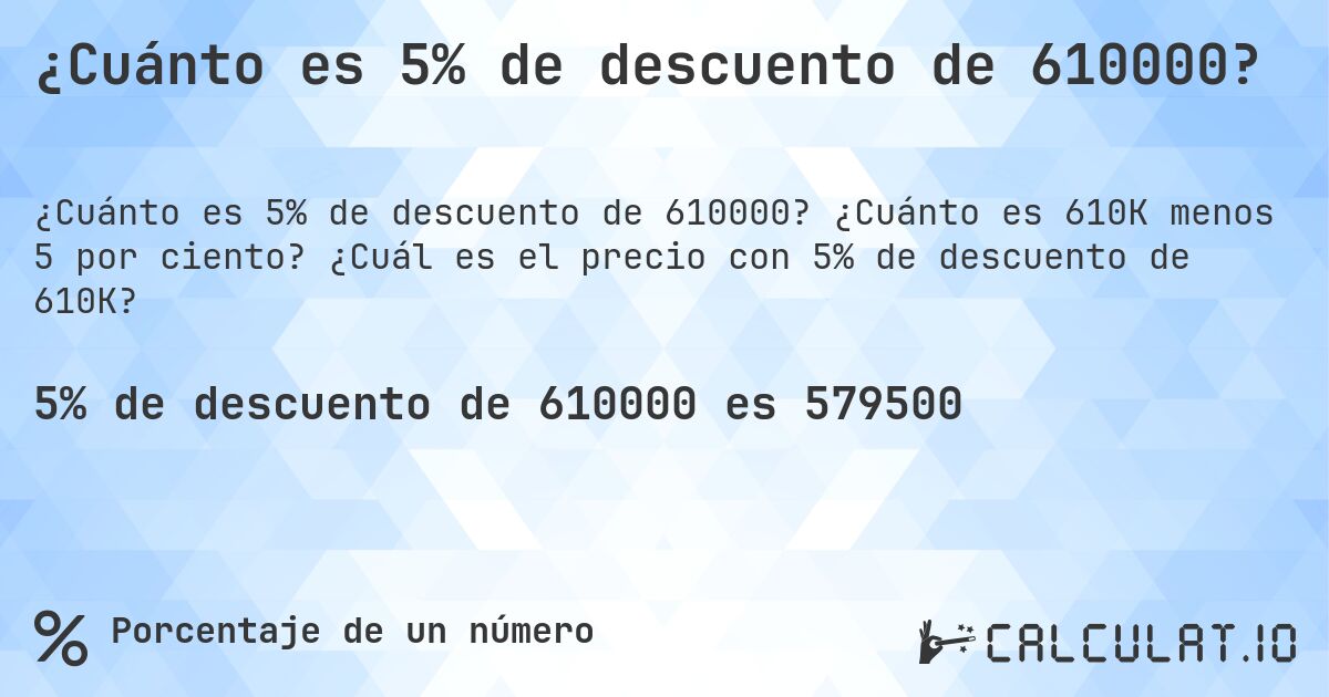 ¿Cuánto es 5% de descuento de 610000?. ¿Cuánto es 610K menos 5 por ciento? ¿Cuál es el precio con 5% de descuento de 610K?