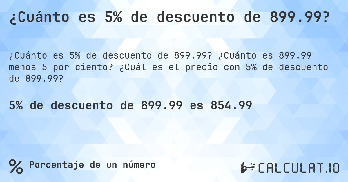 ¿Cuánto es 5% de descuento de 899.99?. ¿Cuánto es 899.99 menos 5 por ciento? ¿Cuál es el precio con 5% de descuento de 899.99?