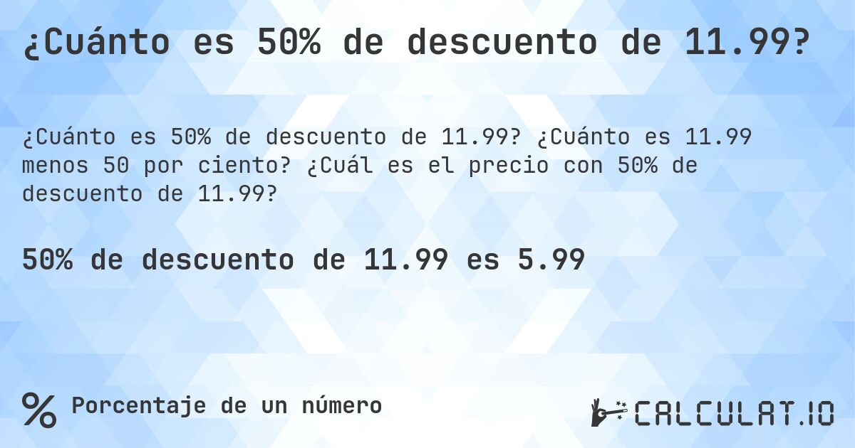 ¿Cuánto es 50% de descuento de 11.99?. ¿Cuánto es 11.99 menos 50 por ciento? ¿Cuál es el precio con 50% de descuento de 11.99?
