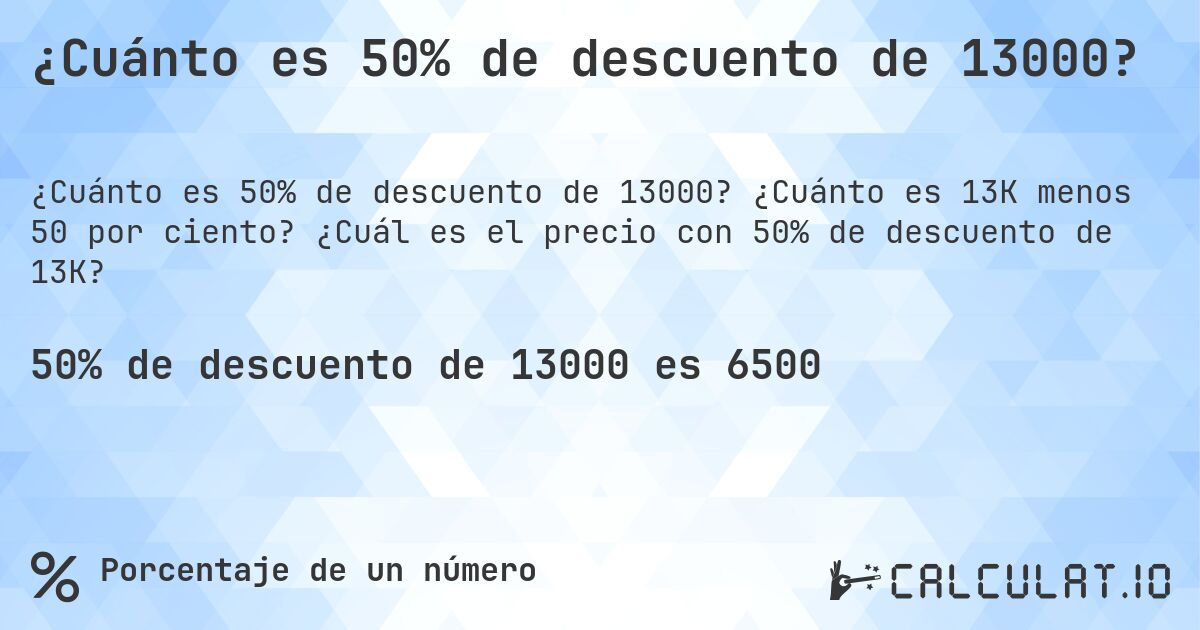 ¿Cuánto es 50% de descuento de 13000?. ¿Cuánto es 13K menos 50 por ciento? ¿Cuál es el precio con 50% de descuento de 13K?