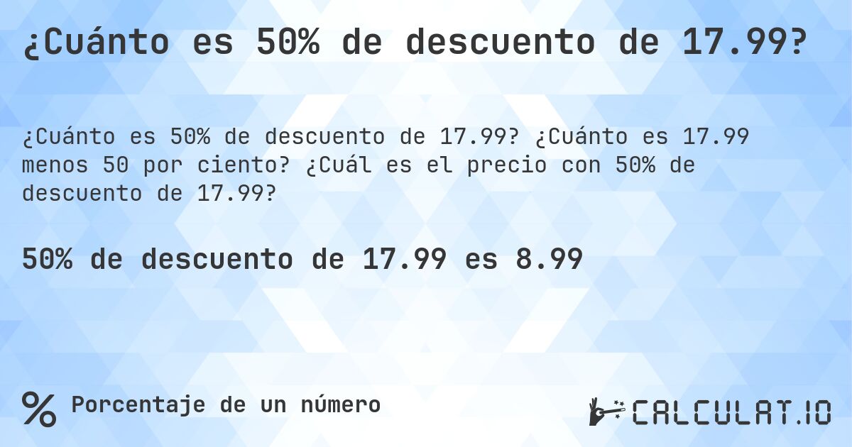 ¿Cuánto es 50% de descuento de 17.99?. ¿Cuánto es 17.99 menos 50 por ciento? ¿Cuál es el precio con 50% de descuento de 17.99?