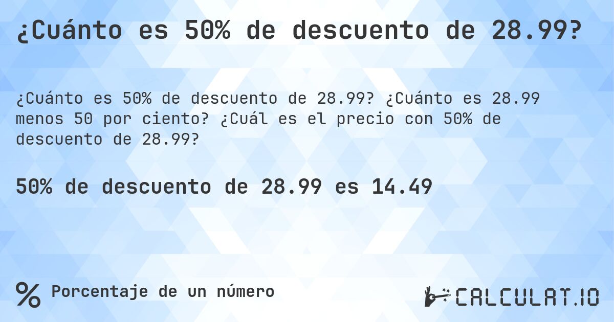 ¿Cuánto es 50% de descuento de 28.99?. ¿Cuánto es 28.99 menos 50 por ciento? ¿Cuál es el precio con 50% de descuento de 28.99?