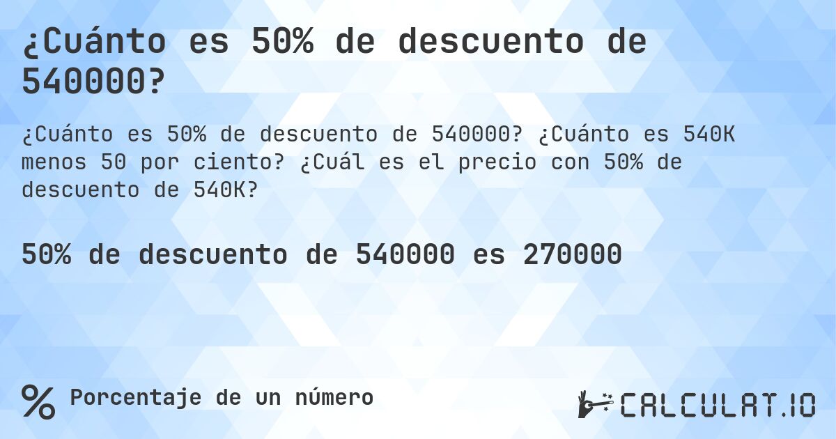 ¿Cuánto es 50% de descuento de 540000?. ¿Cuánto es 540K menos 50 por ciento? ¿Cuál es el precio con 50% de descuento de 540K?