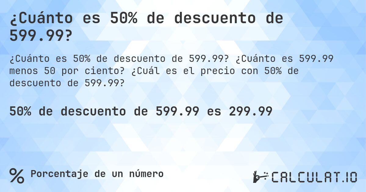 ¿Cuánto es 50% de descuento de 599.99?. ¿Cuánto es 599.99 menos 50 por ciento? ¿Cuál es el precio con 50% de descuento de 599.99?