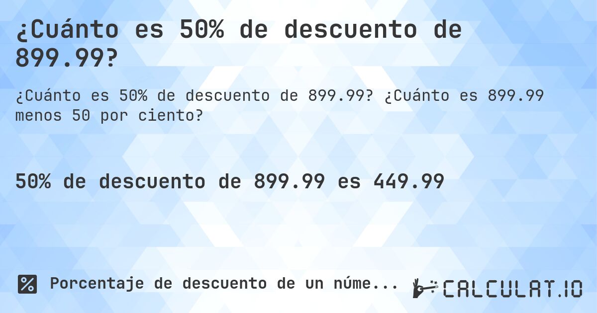 ¿Cuánto es 50% de descuento de 899.99?. ¿Cuánto es 899.99 menos 50 por ciento?