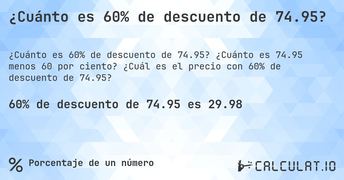 ¿Cuánto es 60% de descuento de 74.95?. ¿Cuánto es 74.95 menos 60 por ciento? ¿Cuál es el precio con 60% de descuento de 74.95?
