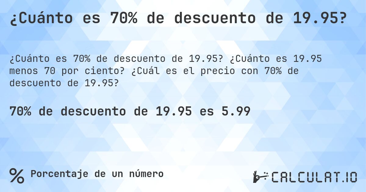 ¿Cuánto es 70% de descuento de 19.95?. ¿Cuánto es 19.95 menos 70 por ciento? ¿Cuál es el precio con 70% de descuento de 19.95?