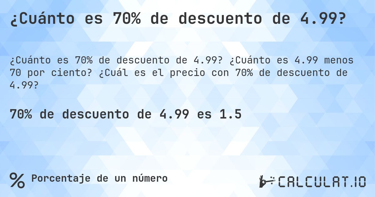 ¿Cuánto es 70% de descuento de 4.99?. ¿Cuánto es 4.99 menos 70 por ciento? ¿Cuál es el precio con 70% de descuento de 4.99?
