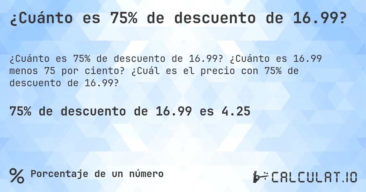 ¿Cuánto es 75% de descuento de 16.99?. ¿Cuánto es 16.99 menos 75 por ciento? ¿Cuál es el precio con 75% de descuento de 16.99?