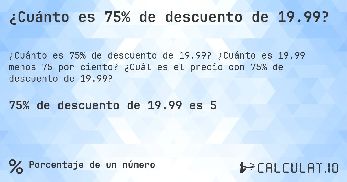 ¿Cuánto es 75% de descuento de 19.99?. ¿Cuánto es 19.99 menos 75 por ciento? ¿Cuál es el precio con 75% de descuento de 19.99?