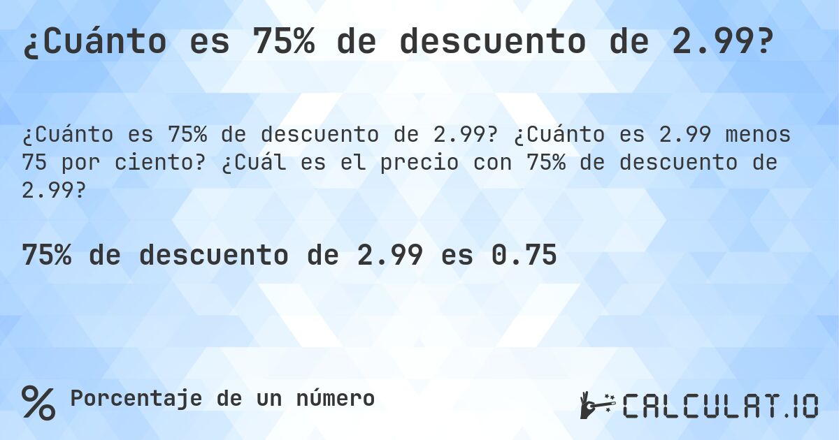 ¿Cuánto es 75% de descuento de 2.99?. ¿Cuánto es 2.99 menos 75 por ciento? ¿Cuál es el precio con 75% de descuento de 2.99?