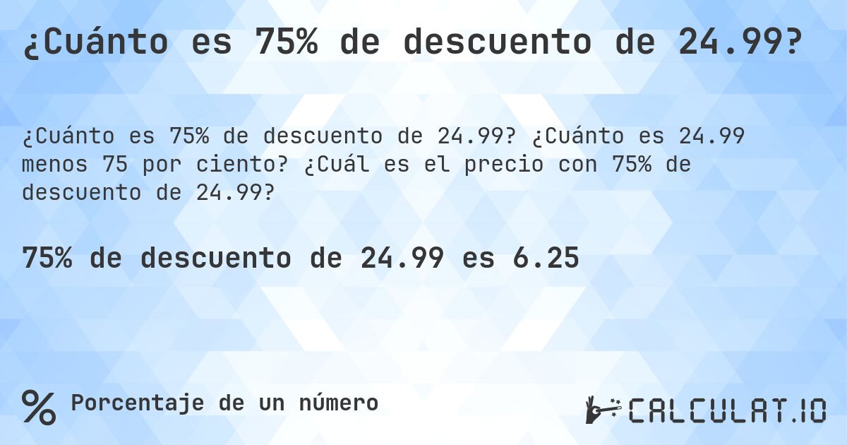 ¿Cuánto es 75% de descuento de 24.99?. ¿Cuánto es 24.99 menos 75 por ciento? ¿Cuál es el precio con 75% de descuento de 24.99?