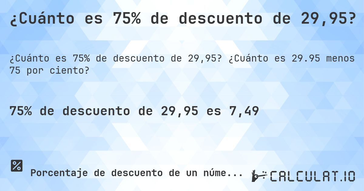¿Cuánto es 75% de descuento de 29,95?. ¿Cuánto es 29.95 menos 75 por ciento?