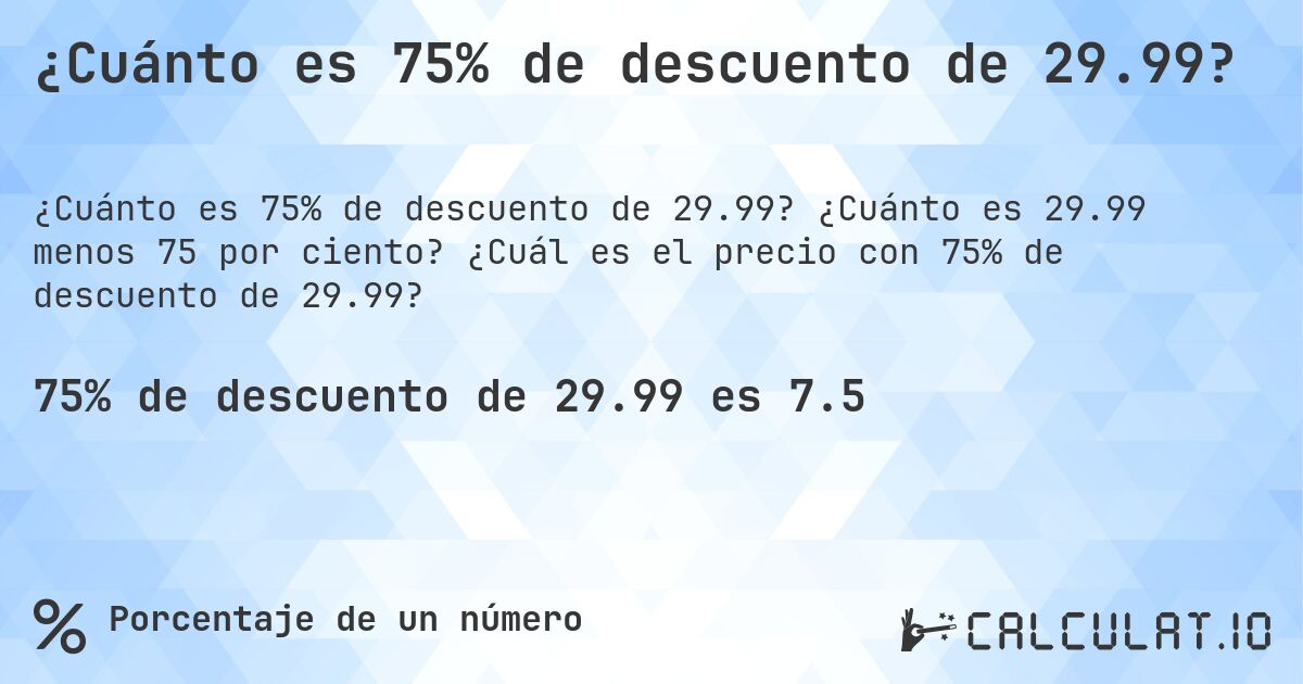 ¿Cuánto es 75% de descuento de 29.99?. ¿Cuánto es 29.99 menos 75 por ciento? ¿Cuál es el precio con 75% de descuento de 29.99?