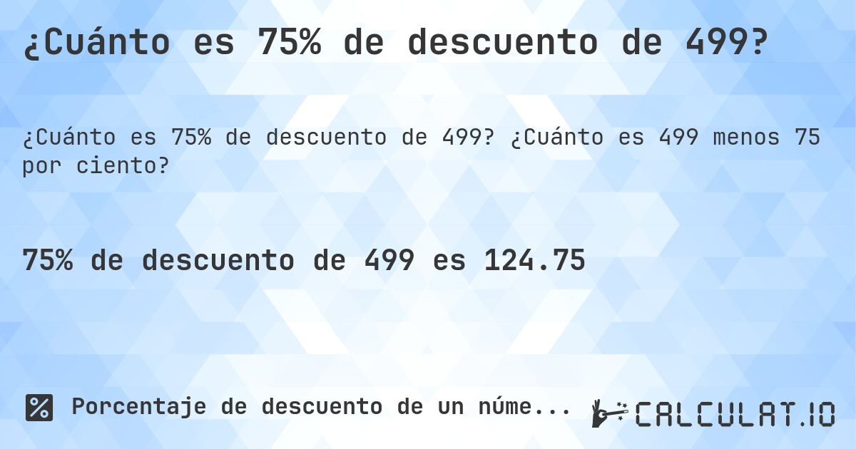 ¿Cuánto es 75% de descuento de 499?. ¿Cuánto es 499 menos 75 por ciento?