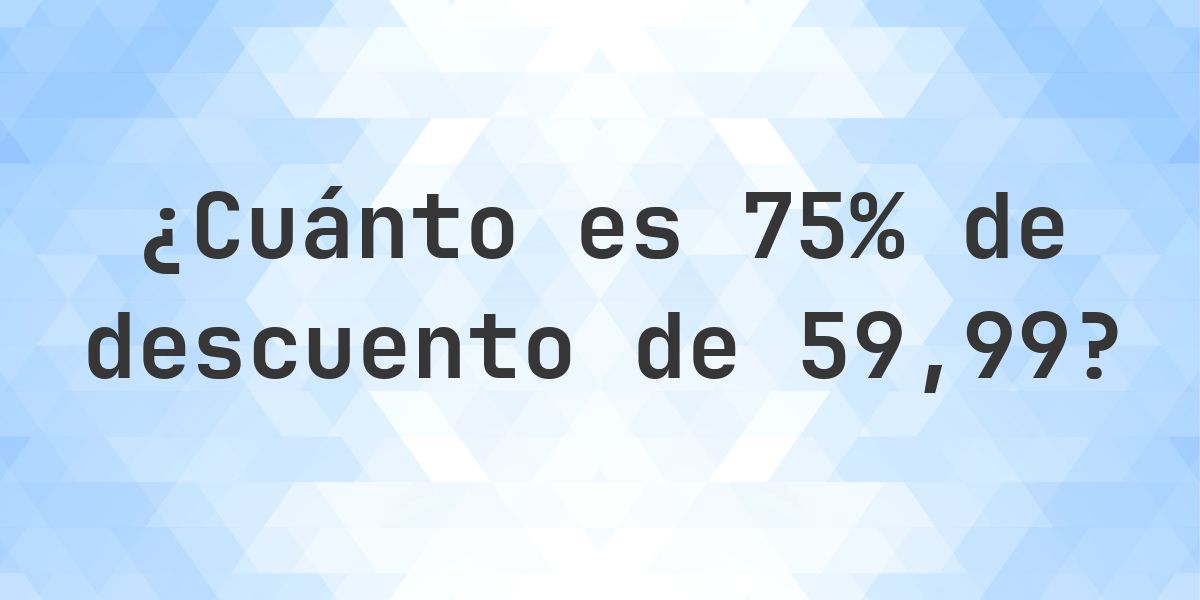 ¿Cuánto es 75% de descuento de 59.99? - Calculatio