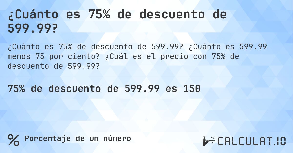 ¿Cuánto es 75% de descuento de 599.99?. ¿Cuánto es 599.99 menos 75 por ciento? ¿Cuál es el precio con 75% de descuento de 599.99?