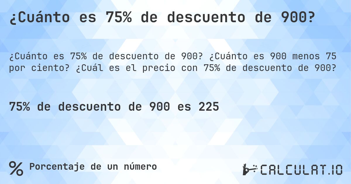 ¿Cuánto es 75% de descuento de 900?. ¿Cuánto es 900 menos 75 por ciento? ¿Cuál es el precio con 75% de descuento de 900?