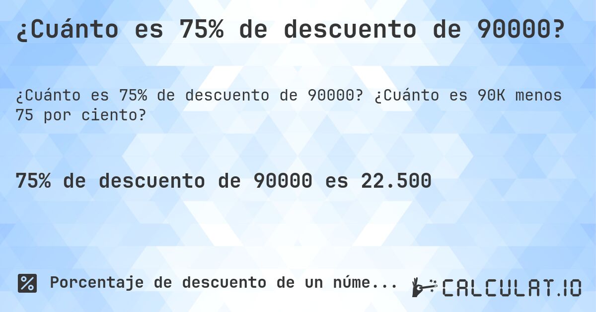 ¿Cuánto es 75% de descuento de 90000?. ¿Cuánto es 90K menos 75 por ciento?