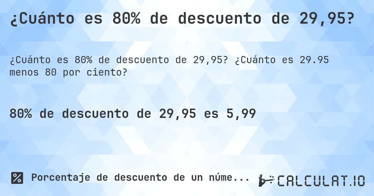 ¿Cuánto es 80% de descuento de 29,95?. ¿Cuánto es 29.95 menos 80 por ciento?
