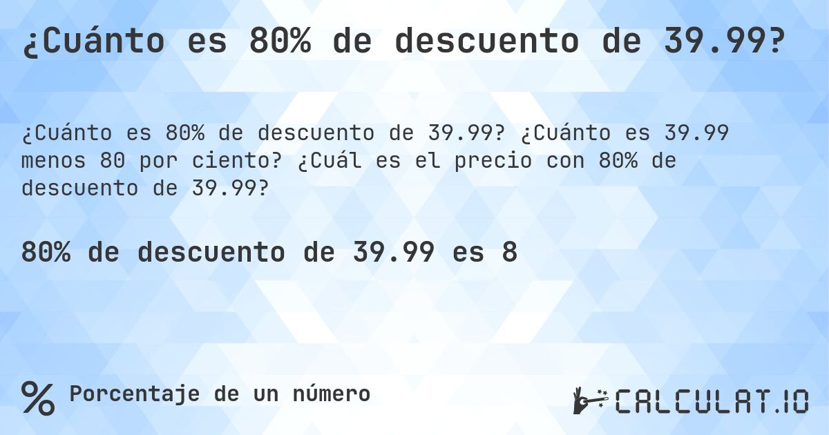 ¿Cuánto es 80% de descuento de 39.99?. ¿Cuánto es 39.99 menos 80 por ciento? ¿Cuál es el precio con 80% de descuento de 39.99?