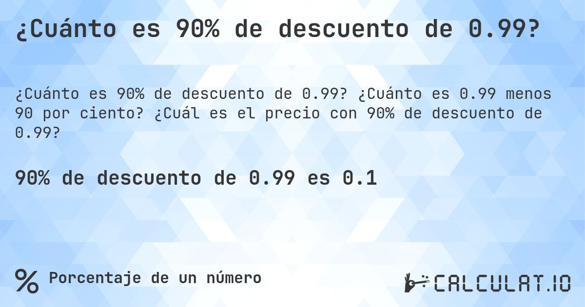 ¿Cuánto es 90% de descuento de 0.99?. ¿Cuánto es 0.99 menos 90 por ciento? ¿Cuál es el precio con 90% de descuento de 0.99?