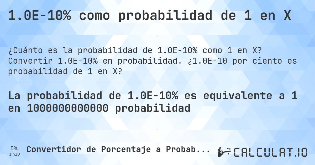 1.0E-10% como probabilidad de 1 en X. Convertir 1.0E-10% en probabilidad. ¿1.0E-10 por ciento es probabilidad de 1 en X?