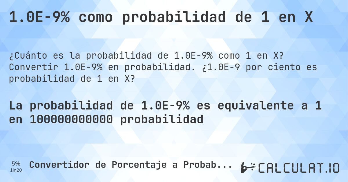 1.0E-9% como probabilidad de 1 en X. Convertir 1.0E-9% en probabilidad. ¿1.0E-9 por ciento es probabilidad de 1 en X?