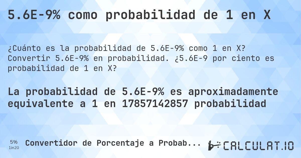 5.6E-9% como probabilidad de 1 en X. Convertir 5.6E-9% en probabilidad. ¿5.6E-9 por ciento es probabilidad de 1 en X?