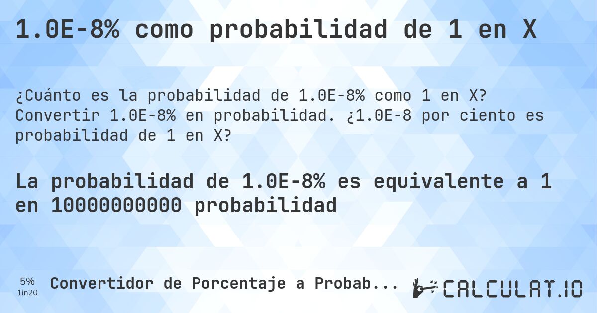 1.0E-8% como probabilidad de 1 en X. Convertir 1.0E-8% en probabilidad. ¿1.0E-8 por ciento es probabilidad de 1 en X?