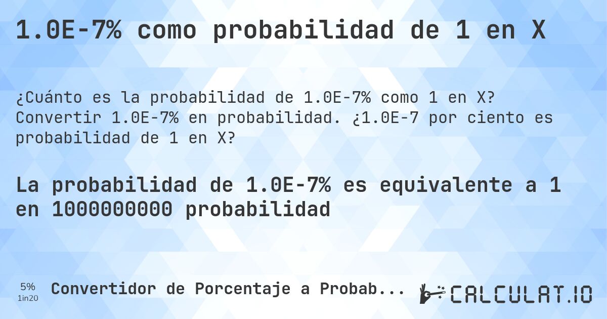 1.0E-7% como probabilidad de 1 en X. Convertir 1.0E-7% en probabilidad. ¿1.0E-7 por ciento es probabilidad de 1 en X?