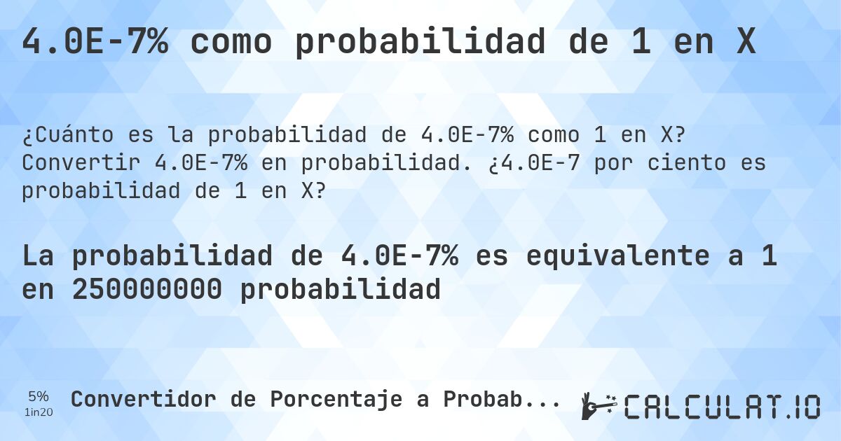 4.0E-7% como probabilidad de 1 en X. Convertir 4.0E-7% en probabilidad. ¿4.0E-7 por ciento es probabilidad de 1 en X?