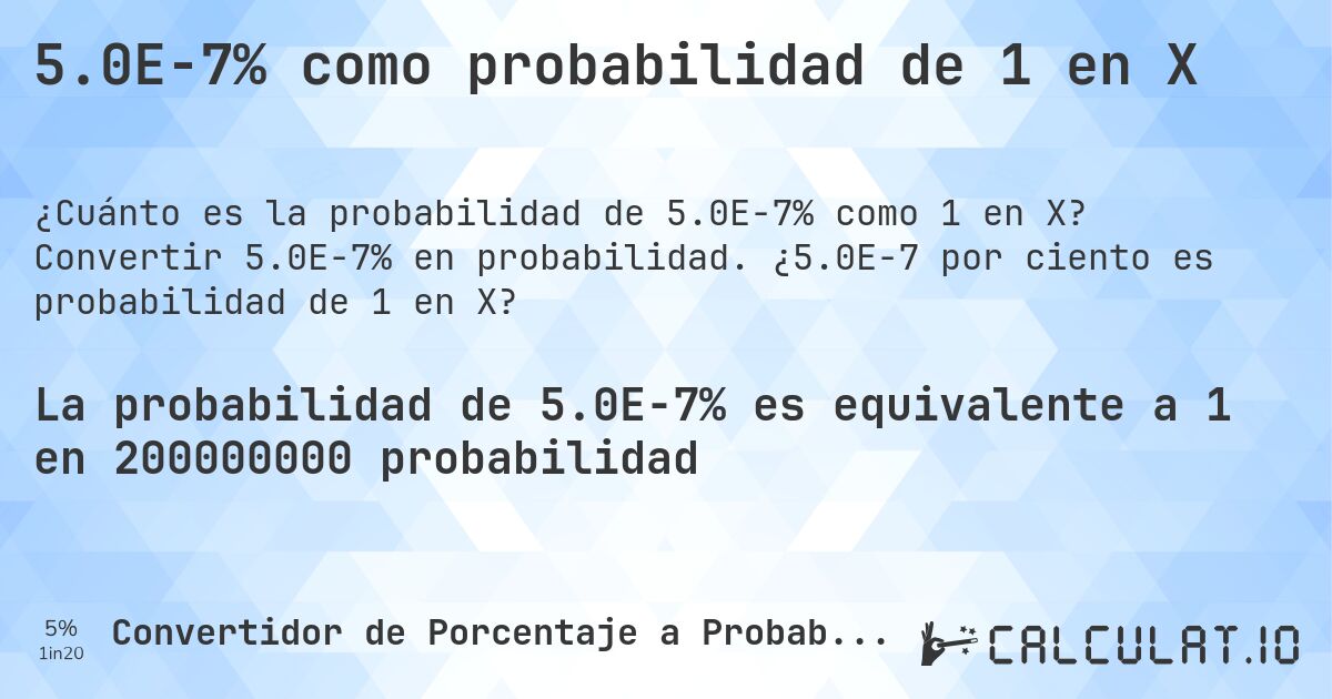 5.0E-7% como probabilidad de 1 en X. Convertir 5.0E-7% en probabilidad. ¿5.0E-7 por ciento es probabilidad de 1 en X?
