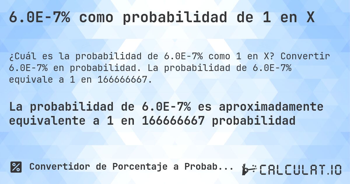 6.0E-7% como probabilidad de 1 en X. Convertir 6.0E-7% en probabilidad. La probabilidad de 6.0E-7% equivale a 1 en 166666667.