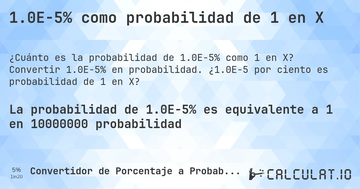 1.0E-5% como probabilidad de 1 en X. Convertir 1.0E-5% en probabilidad. ¿1.0E-5 por ciento es probabilidad de 1 en X?
