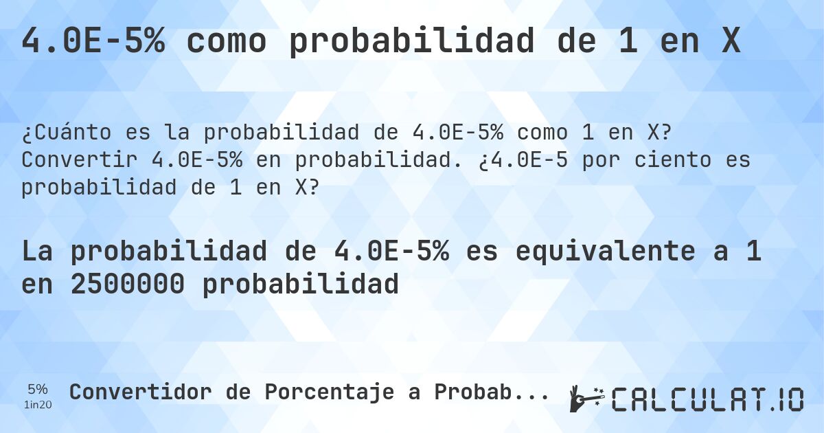 4.0E-5% como probabilidad de 1 en X. Convertir 4.0E-5% en probabilidad. ¿4.0E-5 por ciento es probabilidad de 1 en X?
