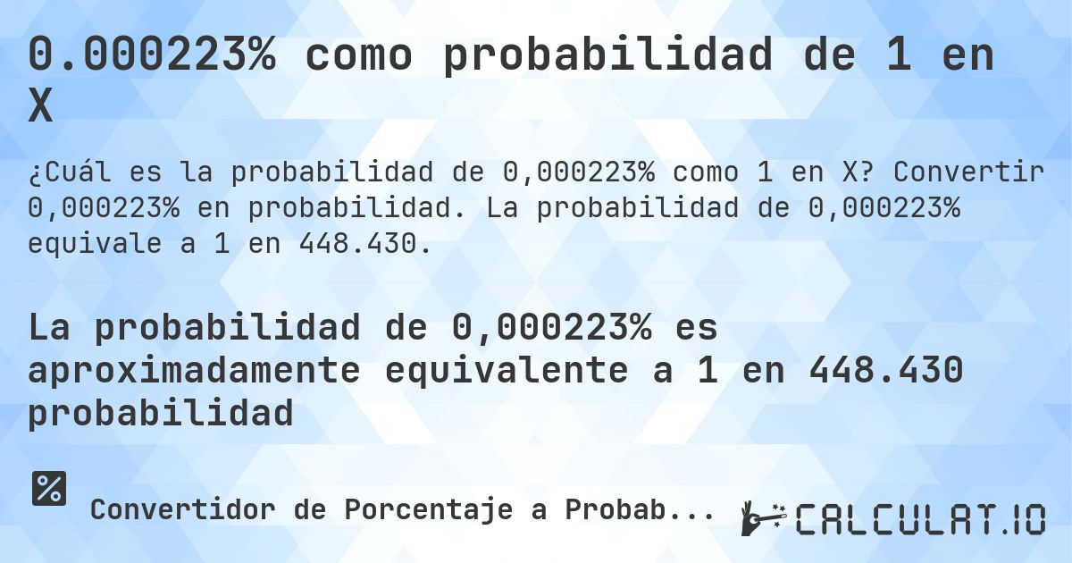 0.000223% como probabilidad de 1 en X. Convertir 0,000223% en probabilidad. La probabilidad de 0,000223% equivale a 1 en 448.430.