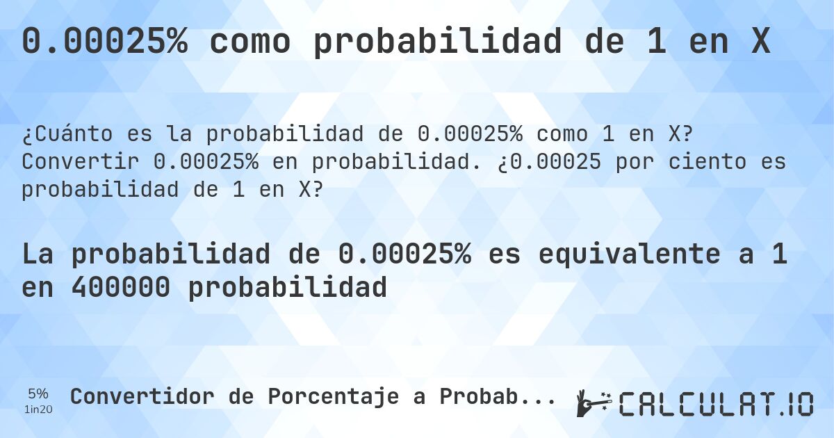 0.00025% como probabilidad de 1 en X. Convertir 0.00025% en probabilidad. ¿0.00025 por ciento es probabilidad de 1 en X?
