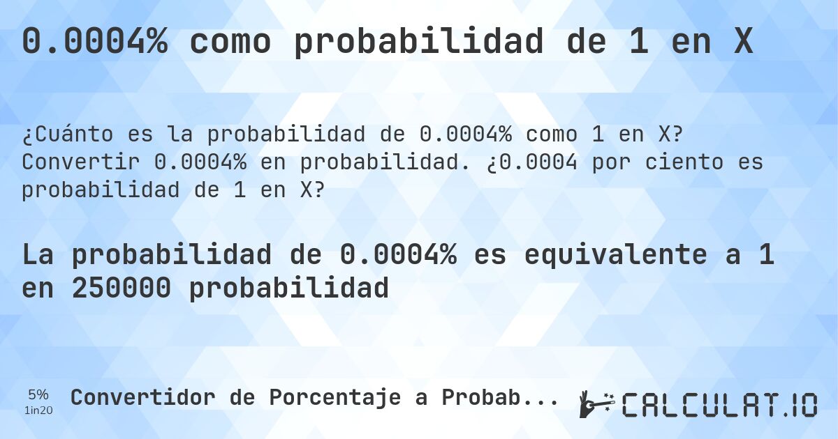 0.0004% como probabilidad de 1 en X. Convertir 0.0004% en probabilidad. ¿0.0004 por ciento es probabilidad de 1 en X?