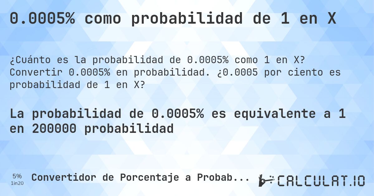 0.0005% como probabilidad de 1 en X. Convertir 0.0005% en probabilidad. ¿0.0005 por ciento es probabilidad de 1 en X?