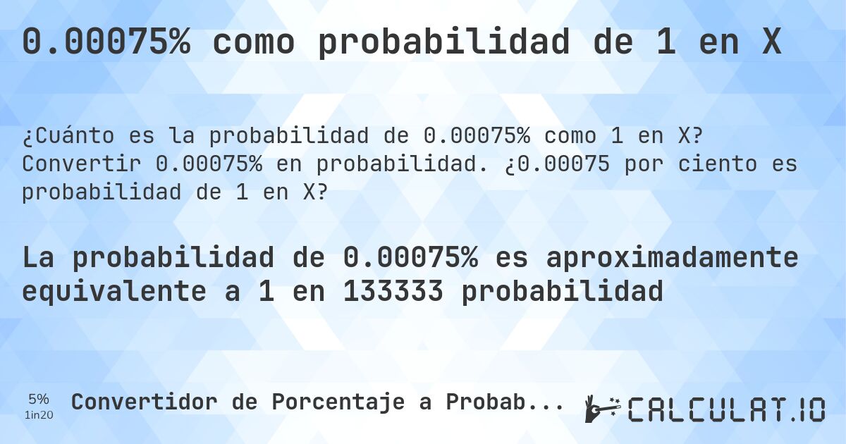 0.00075% como probabilidad de 1 en X. Convertir 0.00075% en probabilidad. ¿0.00075 por ciento es probabilidad de 1 en X?